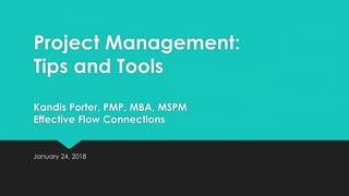 Project Management:
Tips and Tools
Kandis Porter, PMP, MBA, MSPM
Effective Flow Connections
January 24, 2018
 