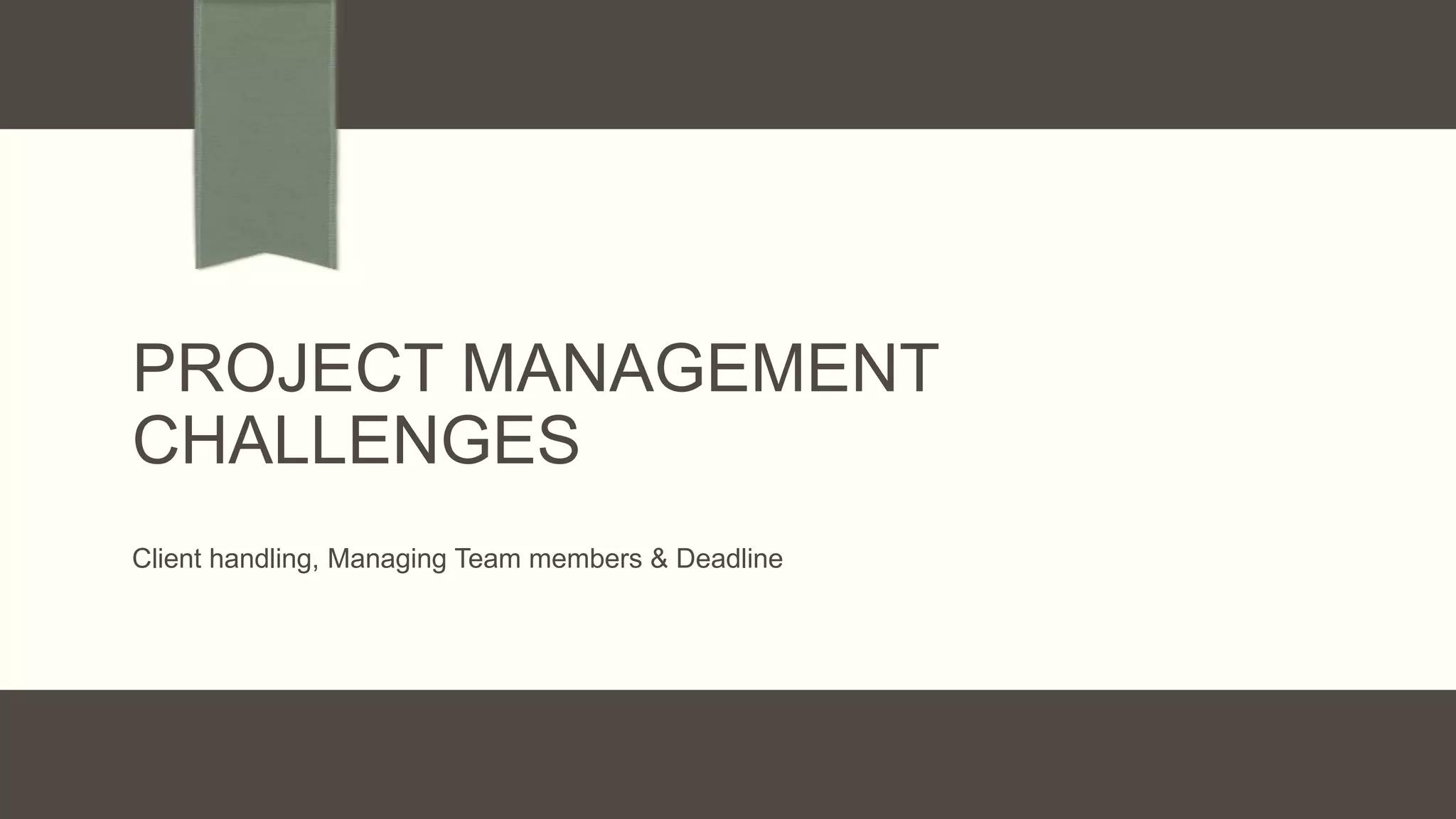 PROJECT MANAGEMENT
CHALLENGES
Client handling, Managing Team members & Deadline
 