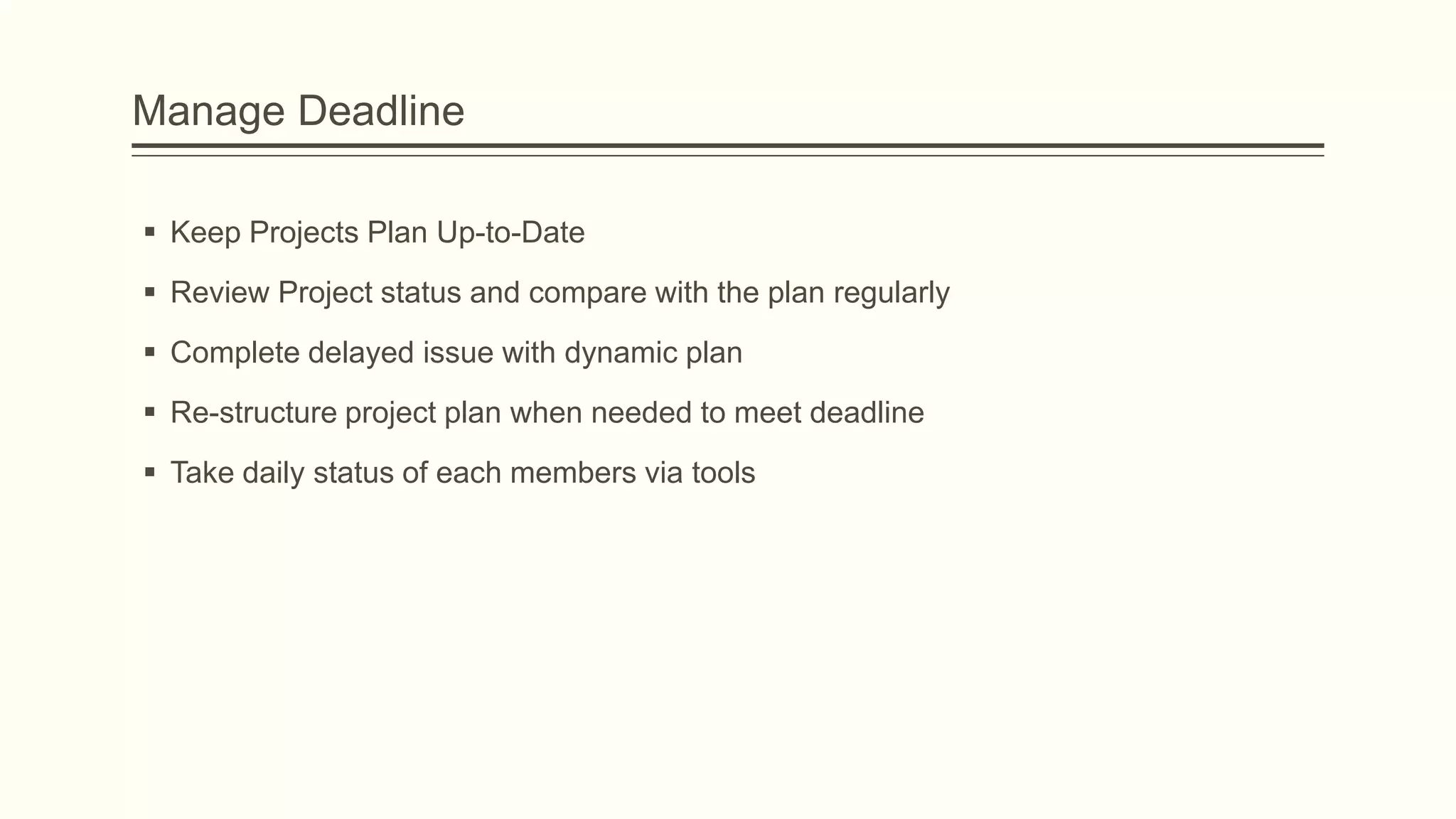 Manage Deadline
 Keep Projects Plan Up-to-Date
 Review Project status and compare with the plan regularly
 Complete delayed issue with dynamic plan
 Re-structure project plan when needed to meet deadline
 Take daily status of each members via tools
 