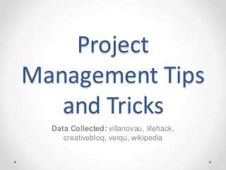 Project 
Management Tips 
and Tricks 
Data Collected: villanovau, lifehack, 
creativebloq, verqu, wikipedia 
 