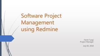 Software Project
Management
using Redmine
Harsh Tyagi
Project Manager
July 04, 2018
 