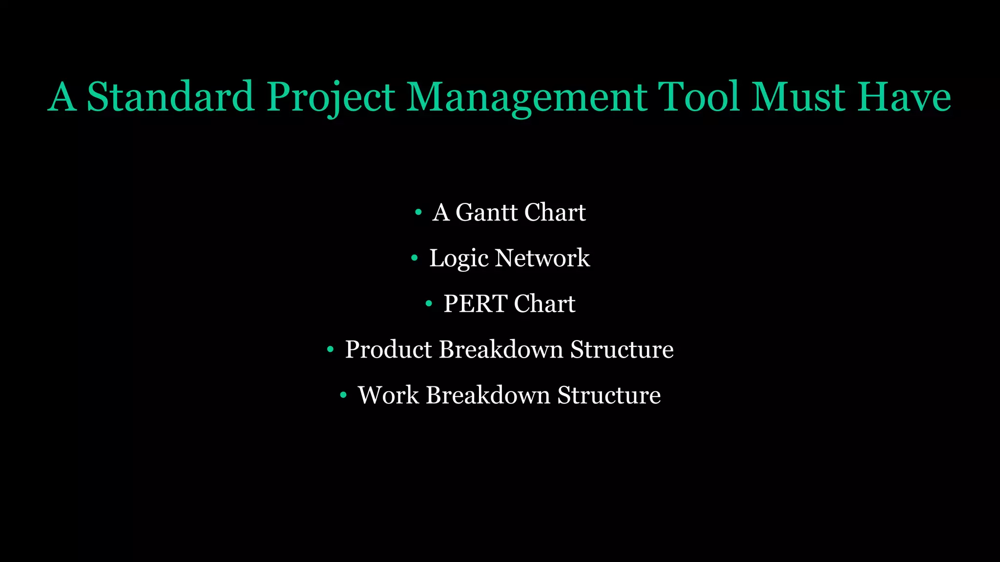 A Standard Project Management Tool Must Have
• A Gantt Chart
• Logic Network
• PERT Chart
• Product Breakdown Structure
• Work Breakdown Structure
 