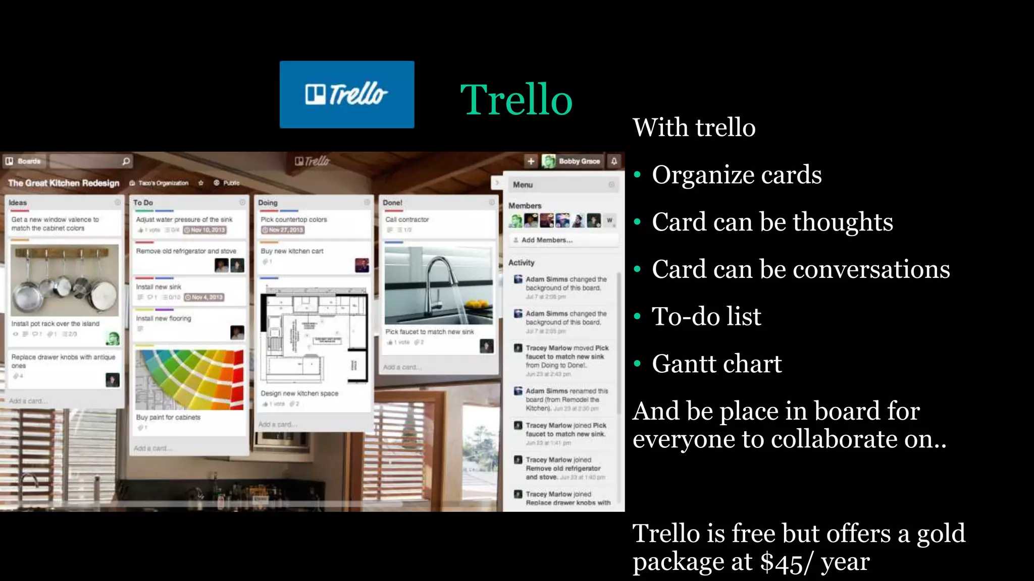 Trello
With trello
• Organize cards
• Card can be thoughts
• Card can be conversations
• To-do list
• Gantt chart
And be place in board for
everyone to collaborate on..
Trello is free but offers a gold
package at $45/ year
 