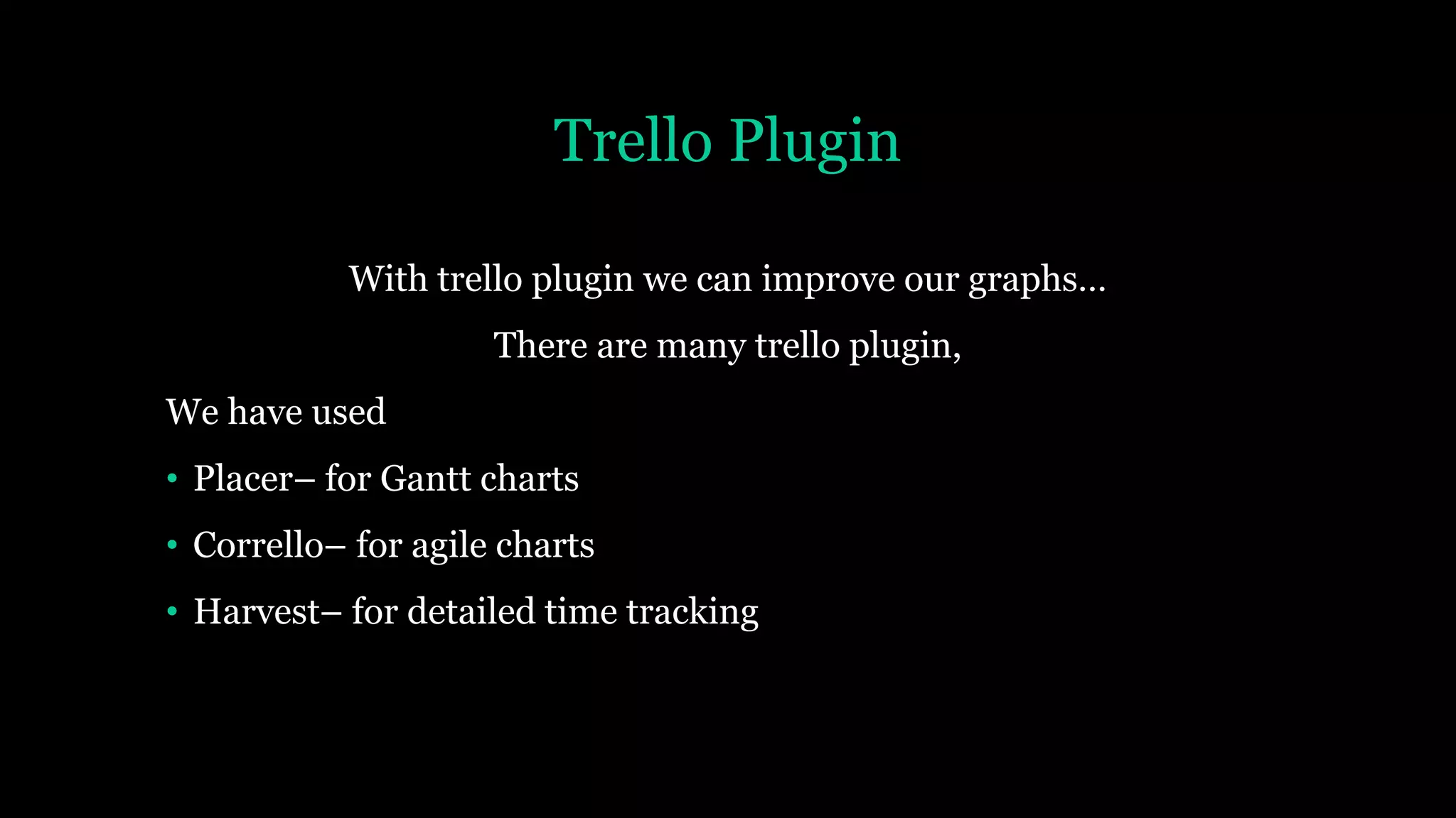 Trello Plugin
With trello plugin we can improve our graphs…
There are many trello plugin,
We have used
• Placer– for Gantt charts
• Corrello– for agile charts
• Harvest– for detailed time tracking
 
