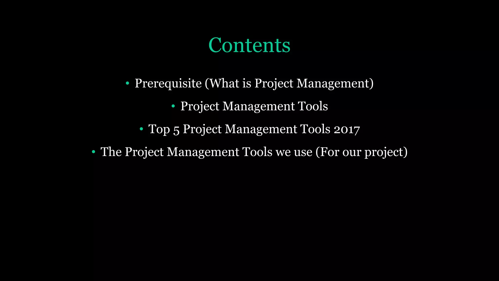 Contents
• Prerequisite (What is Project Management)
• Project Management Tools
• Top 5 Project Management Tools 2017
• The Project Management Tools we use (For our project)
 