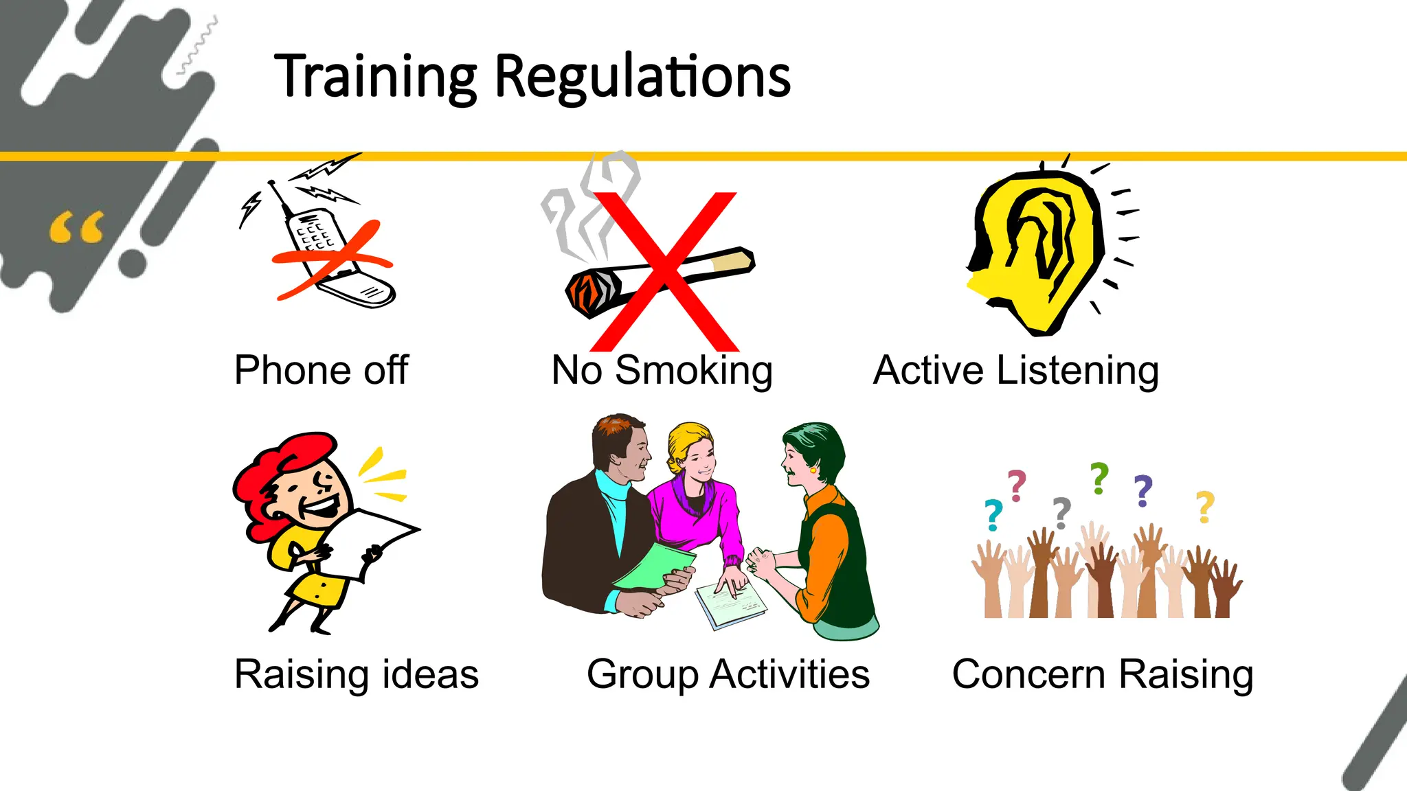 Training Regulations
Phone off Active Listening
No Smoking
Raising ideas Concern Raising
Group Activities
 