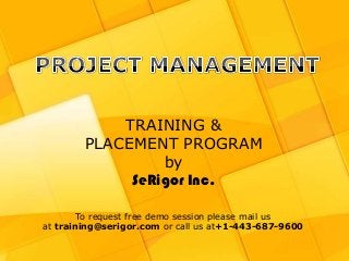 TRAINING &
        PLACEMENT PROGRAM
                 by
             SeRigor Inc.

        To request free demo session please mail us
at training@serigor.com or call us at+1-443-687-9600
                  http://www.showtheropes.com/
              +1-443-687-9600 | training@serigor.com
 