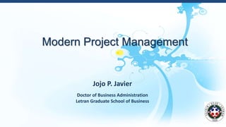 Modern Project Management
Jojo P. Javier
Doctor of Business Administration
Letran Graduate School of Business
 