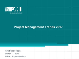 Project Management Trends 2017
Syed Nazir Razik
March 31, 2017
Pfizer, Sriperumbudhur
 