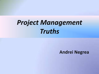 Project Management
        Truths

           Andrei Negrea
 