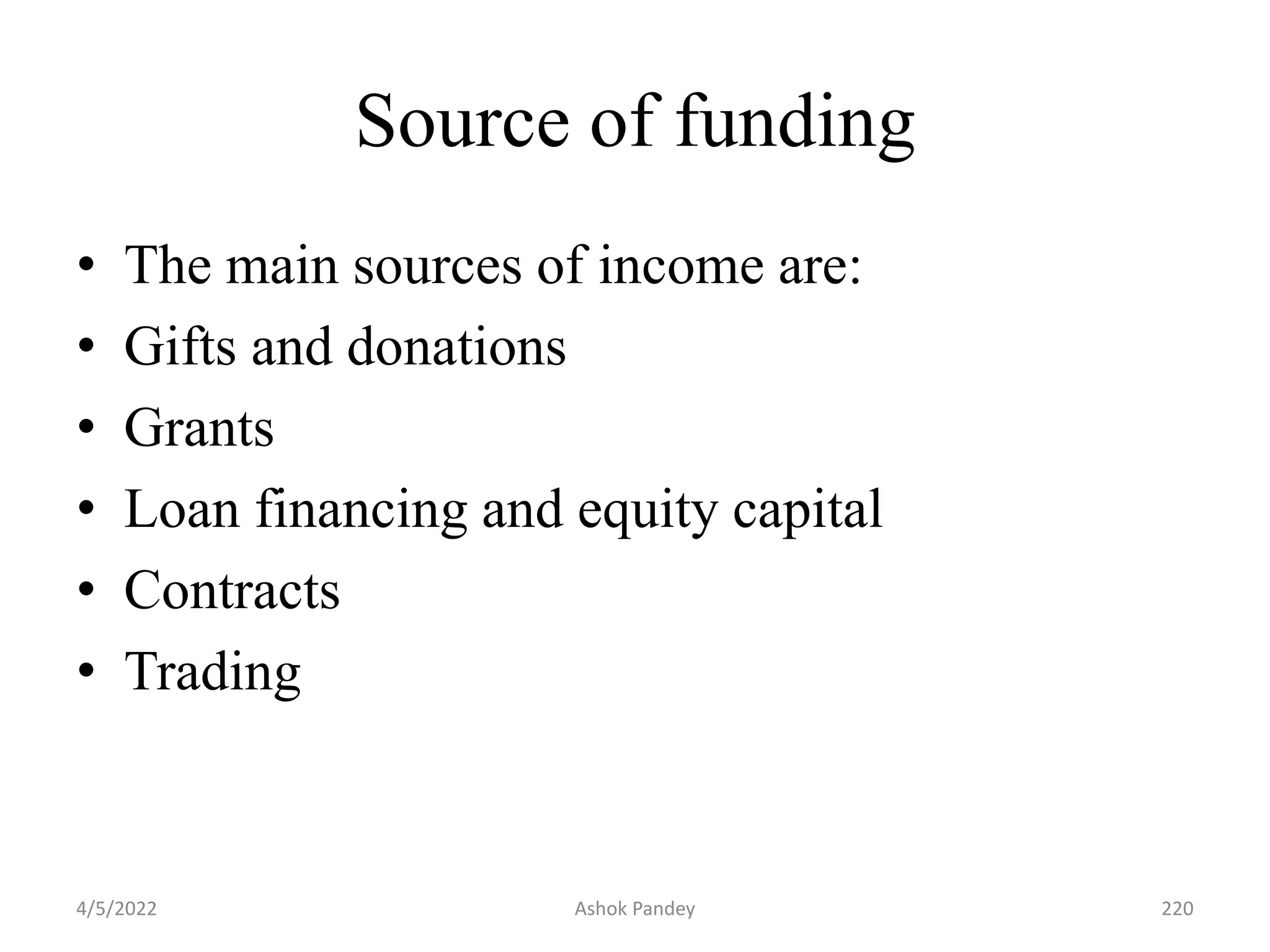 Source of funding
• The main sources of income are:
• Gifts and donations
• Grants
• Loan financing and equity capital
• Contracts
• Trading
4/5/2022 220
Ashok Pandey
 