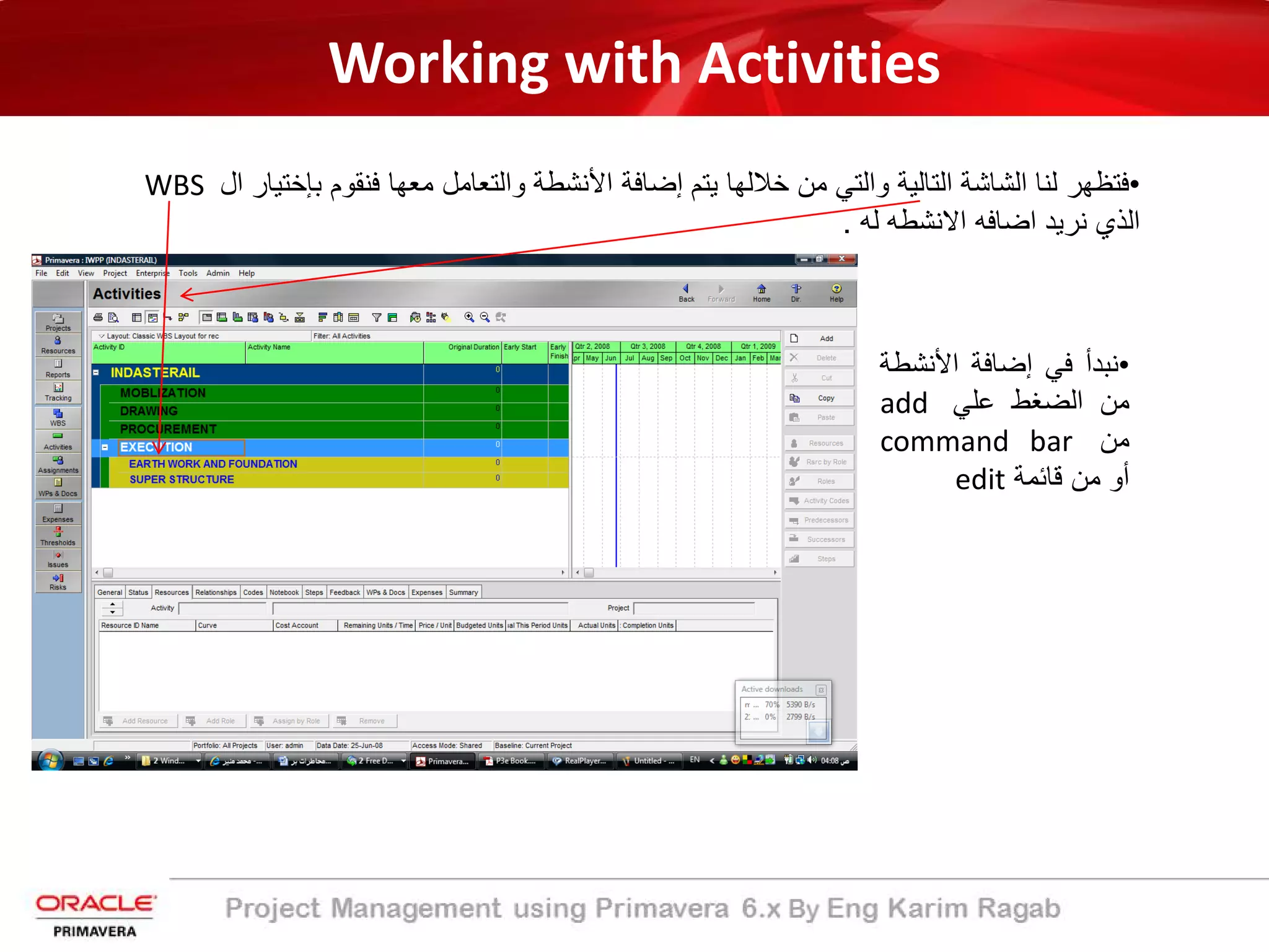 Working with Activities
•‫اﻟﺗﺎﻟﯾ‬ ‫اﻟﺷﺎﺷﺔ‬ ‫ﻟﻧﺎ‬ ‫ﻓﺗظﮭر‬‫ﺔ‬‫ﯾﺗم‬ ‫ﺧﻼﻟﮭﺎ‬ ‫ﻣن‬ ‫واﻟﺗﻲ‬‫اﻷﻧﺷطﺔ‬ ‫إﺿﺎﻓﺔ‬‫ﺑﺈﺧﺗﯾ‬ ‫ﻓﻧﻘوم‬ ‫ﻣﻌﮭﺎ‬ ‫واﻟﺗﻌﺎﻣل‬‫ال‬ ‫ﺎر‬WBS
‫ﻟﮫ‬ ‫اﻻﻧﺷطﮫ‬ ‫اﺿﺎﻓﮫ‬ ‫ﻧرﯾد‬ ‫اﻟذي‬.
•‫ﻧﺑدأ‬‫ﻓﻲ‬‫إ‬‫ﺿﺎﻓﺔ‬‫اﻷﻧﺷ‬‫طﺔ‬
‫ﻣن‬‫اﻟﺿﻐط‬‫ﻋﻠﻲ‬add
‫ﻣن‬command bar
‫أو‬‫ﻣن‬‫ﻗﺎﺋﻣﺔ‬edit
 