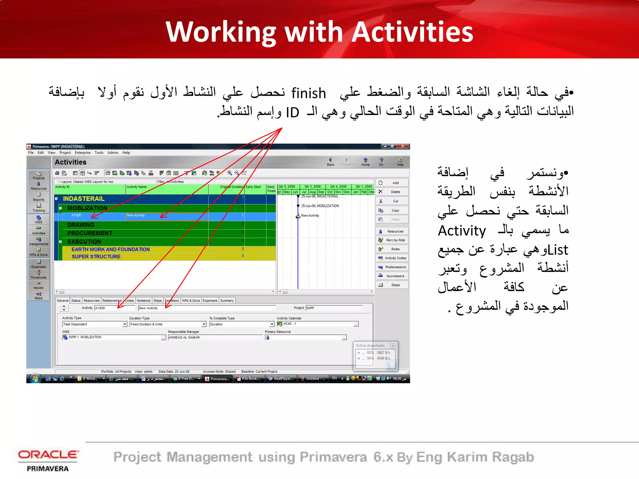 Working with Activities
•‫ﻓﻲ‬‫ﺣﺎﻟﺔ‬‫إﻟﻐﺎء‬‫اﻟﺷﺎﺷﺔ‬‫اﻟﺳﺎﺑﻘﺔ‬‫واﻟﺿﻐط‬‫ﻋﻠﻲ‬finish‫ﻧﺣﺻل‬‫ﻋﻠﻲ‬‫اﻟﻧﺷﺎط‬‫اﻷ‬‫ول‬‫ﻧﻘوم‬‫أ‬‫وﻻ‬‫ﺑﺈﺿﺎﻓﺔ‬
‫اﻟﺑﯾﺎﻧﺎت‬‫اﻟﺗﺎﻟﯾ‬‫ﺔ‬‫وھﻲ‬‫اﻟﻣﺗﺎﺣﺔ‬‫ﻓﻲ‬‫اﻟوﻗت‬‫اﻟﺣﺎﻟﻲ‬‫وھﻲ‬‫اﻟ‬‫ـ‬ID‫و‬‫إ‬‫ﺳم‬‫اﻟﻧﺷﺎط‬.
•‫وﻧﺳﺗﻣر‬‫ﻓﻲ‬‫إ‬‫ﺿﺎﻓﺔ‬
‫اﻷ‬‫ﻧﺷط‬‫ﺔ‬‫ﺑﻧﻔس‬‫اﻟطرﯾﻘ‬‫ﺔ‬
‫اﻟﺳﺎﺑﻘﺔ‬‫ﺣﺗﻲ‬‫ﻧﺣﺻل‬‫ﻋ‬‫ﻠﻲ‬
‫ﻣﺎ‬‫ﯾﺳﻣﻲ‬‫ﺑﺎﻟ‬‫ـ‬Activity
List‫وھﻲ‬‫ﻋﺑﺎر‬‫ة‬‫ﻋن‬‫ﺟﻣﯾﻊ‬
‫أ‬‫ﻧﺷط‬‫ﺔ‬‫اﻟﻣﺷروع‬‫وﺗﻌﺑر‬
‫ﻋن‬‫ﻛﺎﻓ‬‫ﺔ‬‫اﻷ‬‫ﻋﻣﺎل‬
‫اﻟﻣوﺟود‬‫ة‬‫ﻓﻲ‬‫اﻟﻣﺷروع‬.
 