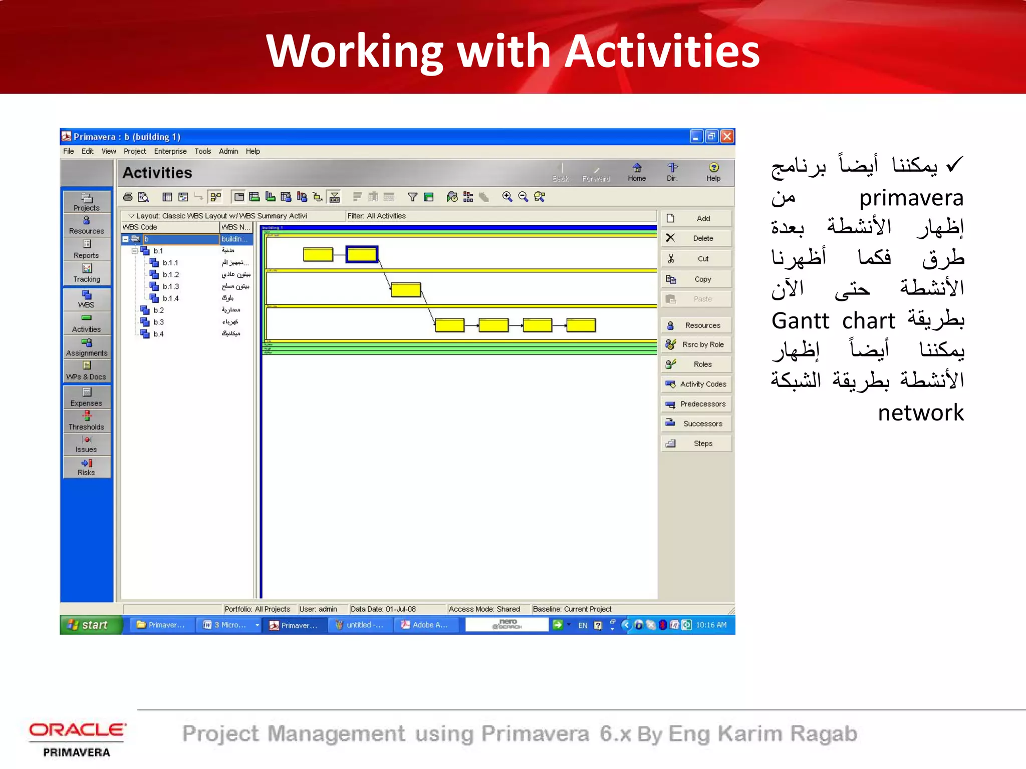 Working with Activities
‫ﯾﻣﻛﻧﻧﺎ‬ً‫ﺎ‬‫أﯾﺿ‬‫ﺑرﻧﺎﻣﺞ‬
primavera‫ﻣن‬
‫إظﮭﺎر‬‫اﻷﻧﺷطﺔ‬‫ﺑﻌدة‬
‫طرق‬‫ﻓﻛﻣﺎ‬‫أظﮭرﻧﺎ‬
‫اﻷﻧﺷطﺔ‬‫ﺣﺗﻰ‬‫اﻵن‬
‫ﺑطرﯾﻘﺔ‬Gantt chart
‫ﯾﻣﻛﻧﻧﺎ‬ً‫ﺎ‬‫أﯾﺿ‬‫إظﮭﺎر‬
‫اﻷﻧﺷطﺔ‬‫ﺑطرﯾﻘﺔ‬‫اﻟﺷﺑﻛﺔ‬
network
 
