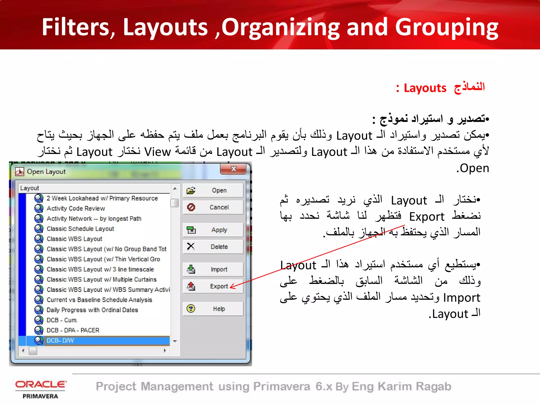 Filters, Layouts ,Organizing and Grouping
‫اﻟﻧﻣﺎذج‬Layouts:
•‫ﺗﺻدﯾر‬‫و‬‫اﺳﺗﯾراد‬‫ﻧﻣوذج‬:
•‫ﯾﻣﻛن‬‫ﺗﺻدﯾر‬‫واﺳﺗﯾراد‬‫اﻟـ‬Layout‫وذﻟك‬‫ﺑﺄن‬‫ﯾﻘوم‬‫اﻟﺑرﻧﺎﻣﺞ‬‫ﺑﻌﻣل‬‫ﻣﻠف‬‫ﯾﺗم‬‫ﺣﻔظﮫ‬‫ﻋﻠﻰ‬‫اﻟﺟﮭﺎز‬‫ﺑﺣﯾث‬‫ﯾ‬‫ﺗﺎح‬
‫ﻷي‬‫ﻣﺳﺗﺧدم‬‫اﻻﺳﺗﻔﺎدة‬‫ﻣن‬‫ھذا‬‫اﻟـ‬Layout‫وﻟﺗﺻدﯾر‬‫اﻟـ‬Layout‫ﻣن‬‫ﻗﺎﺋﻣﺔ‬View‫ﻧﺧﺗﺎر‬Layout‫ﺛم‬‫ﻧﺧﺗﺎر‬
Open.
•‫ﻧﺧﺗﺎر‬‫اﻟـ‬Layout‫اﻟذي‬‫ﻧرﯾد‬‫ﺗﺻدﯾره‬‫ﺛم‬
‫ﻧﺿﻐط‬Export‫ﻓﺗظﮭر‬‫ﻟﻧﺎ‬‫ﺷﺎﺷﺔ‬‫ﻧﺣدد‬‫ﺑﮭﺎ‬
‫اﻟﻣﺳﺎر‬‫اﻟذي‬‫ﯾﺣﺗﻔظ‬‫ﺑﮫ‬‫اﻟﺟﮭﺎز‬‫ﺑﺎﻟﻣﻠف‬.
•‫ﯾﺳﺗطﯾﻊ‬‫أي‬‫ﻣﺳﺗﺧدم‬‫اﺳﺗﯾراد‬‫ھذا‬‫اﻟـ‬Layout
‫وذﻟك‬‫ﻣن‬‫اﻟﺷﺎﺷﺔ‬‫اﻟﺳﺎﺑﻖ‬‫ﺑﺎﻟﺿﻐط‬‫ﻋﻠﻰ‬
Import‫وﺗﺣدﯾد‬‫ﻣﺳﺎر‬‫اﻟﻣﻠف‬‫اﻟذي‬‫ﯾﺣﺗوي‬‫ﻋ‬‫ﻠﻰ‬
‫اﻟـ‬Layout.
 