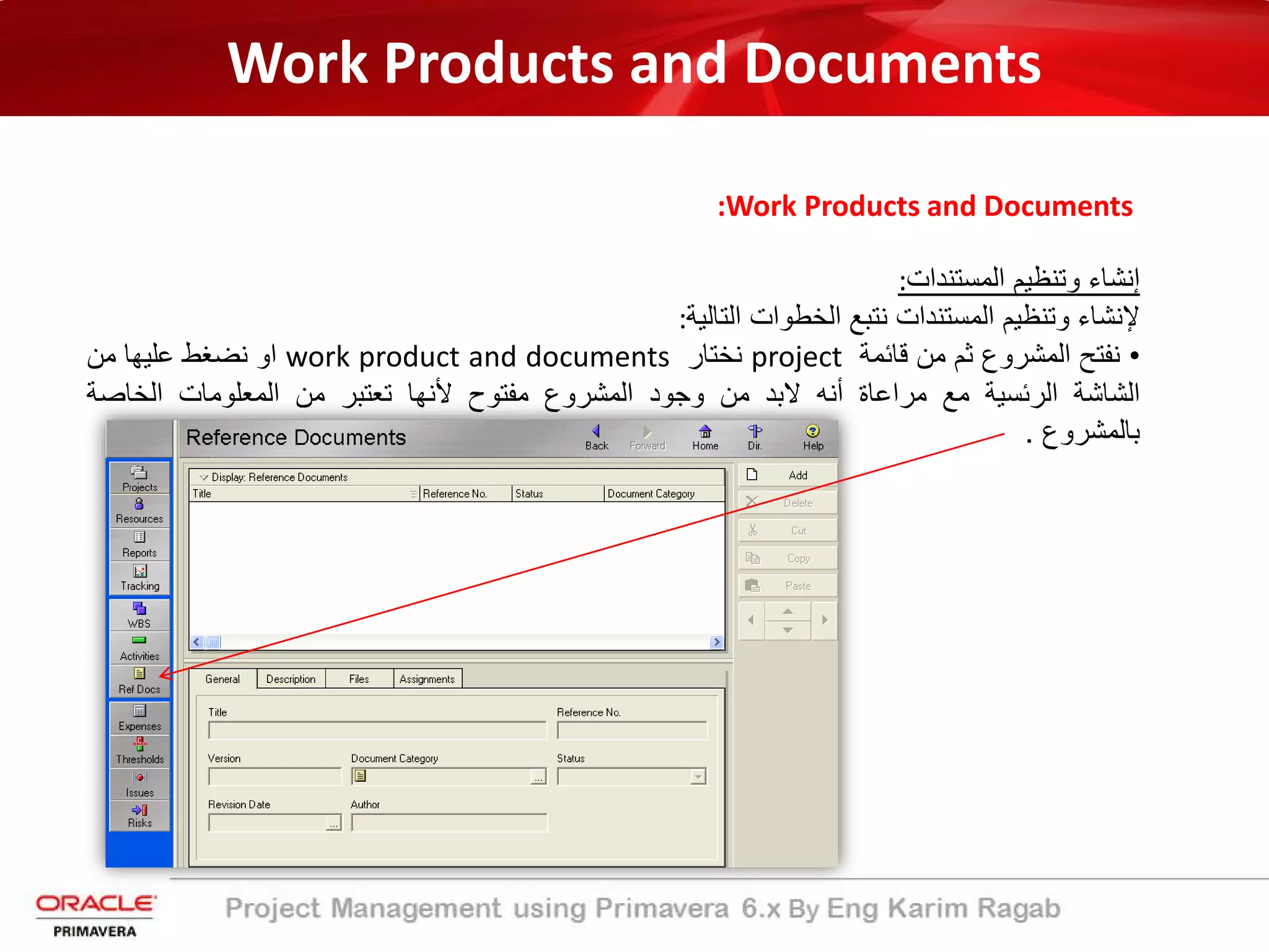 Work Products and Documents
:Work Products and Documents
‫إﻧﺷﺎء‬‫وﺗﻧظﯾم‬‫اﻟﻣﺳﺗﻧدات‬:
‫ﻹﻧﺷﺎء‬‫وﺗﻧظﯾم‬‫اﻟﻣﺳﺗﻧدات‬‫ﻧﺗﺑﻊ‬‫اﻟﺧطوات‬‫اﻟﺗﺎﻟﯾﺔ‬:
•‫ﻧﻔﺗﺢ‬‫اﻟﻣﺷروع‬‫ﺛم‬‫ﻣن‬‫ﻗﺎﺋﻣﺔ‬project‫ﻧﺧﺗﺎر‬work product and documents‫او‬‫ﻧﺿﻐط‬‫ﻋﻠﯾﮭﺎ‬‫ﻣن‬
‫اﻟﺷﺎﺷﺔ‬‫اﻟرﺋﺳﯾ‬‫ﺔ‬‫ﻣﻊ‬‫ﻣراﻋﺎة‬‫أﻧﮫ‬‫ﻻﺑد‬‫ﻣن‬‫وﺟود‬‫اﻟﻣﺷروع‬‫ﻣﻔﺗوح‬‫ﻷﻧﮭﺎ‬‫ﺗﻌﺗﺑر‬‫ﻣن‬‫اﻟﻣﻌﻠوﻣﺎت‬‫اﻟﺧﺎﺻﺔ‬
‫ﺑﺎﻟﻣﺷروع‬.
 