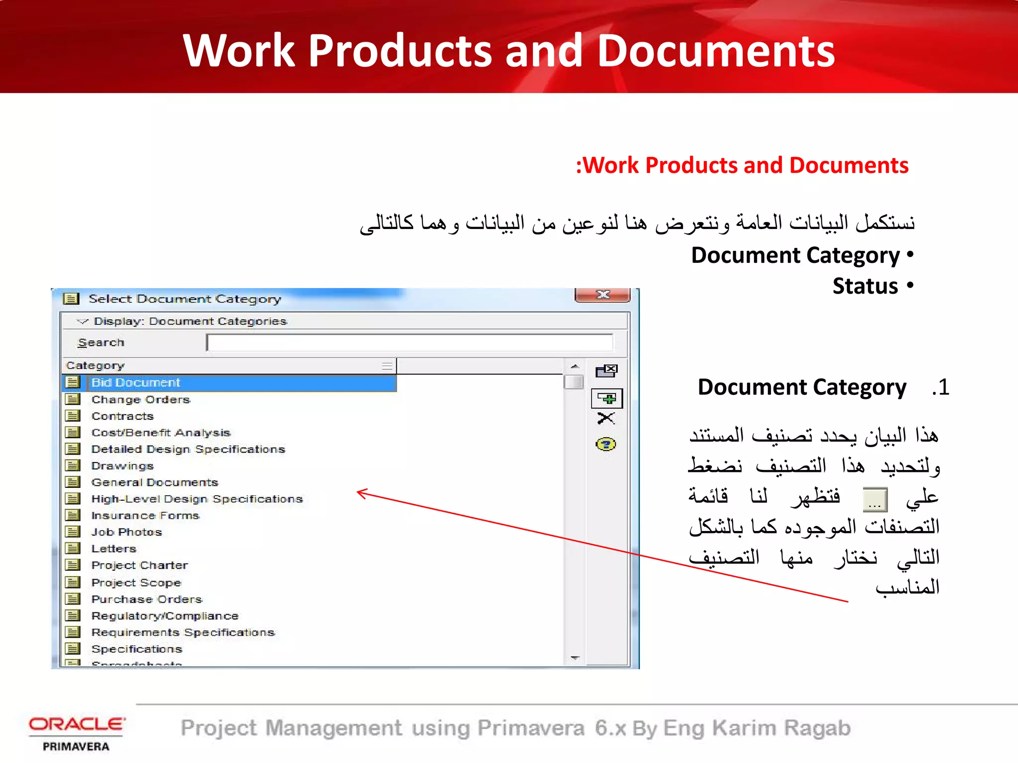 Work Products and Documents
:Work Products and Documents
‫ﻧﺳﺗﻛﻣل‬‫اﻟﺑﯾﺎﻧﺎت‬‫اﻟﻌﺎﻣﺔ‬‫وﻧﺗﻌرض‬‫ھﻧﺎ‬‫ﻟﻧوﻋﯾن‬‫ﻣن‬‫اﻟﺑﯾﺎﻧﺎت‬‫وھﻣﺎ‬‫ﻛﺎﻟﺗﺎﻟﻰ‬
•Document Category
•Status
.1Document Category
‫ھذا‬‫اﻟﺑﯾﺎن‬‫ﯾﺣدد‬‫ﺗﺻﻧﯾف‬‫اﻟ‬‫ﻣﺳﺗﻧد‬
‫وﻟﺗﺣدﯾد‬‫ھذا‬‫اﻟﺗﺻﻧﯾف‬‫ﻧﺿ‬‫ﻐط‬
‫ﻋﻠﻲ‬‫ﻓﺗظﮭر‬‫ﻟﻧﺎ‬‫ﻗﺎﺋﻣﺔ‬
‫اﻟﺗﺻﻧﻔﺎت‬‫اﻟﻣوﺟوده‬‫ﻛﻣﺎ‬‫ﺑﺎﻟ‬‫ﺷﻛل‬
‫اﻟﺗﺎﻟﻲ‬‫ﻧﺧﺗﺎر‬‫ﻣﻧﮭﺎ‬‫اﻟﺗﺻﻧﯾ‬‫ف‬
‫اﻟﻣﻧﺎﺳب‬
 