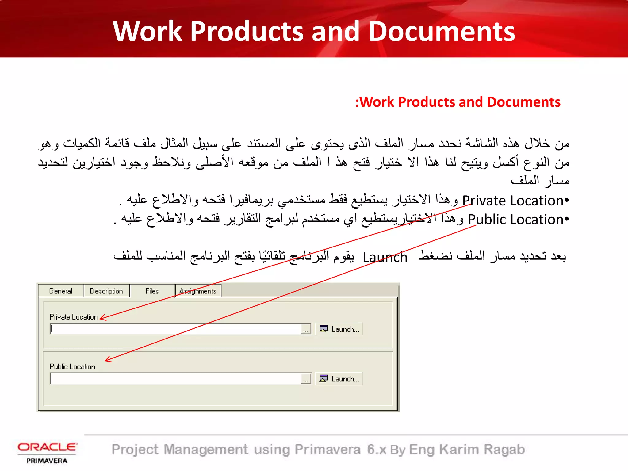 Work Products and Documents
:Work Products and Documents
‫ﻣن‬‫ﺧﻼل‬‫ھذه‬‫اﻟﺷﺎﺷﺔ‬‫ﻧﺣدد‬‫ﻣﺳﺎر‬‫اﻟﻣﻠف‬‫اﻟذى‬‫ﯾﺣﺗوى‬‫ﻋﻠﻰ‬‫اﻟﻣﺳﺗﻧد‬‫ﻋﻠﻰ‬‫ﺳﺑﯾل‬‫اﻟﻣﺛﺎل‬‫ﻣﻠف‬‫ﻗﺎﺋﻣﺔ‬‫اﻟﻛ‬‫ﻣﯾﺎت‬‫وھو‬
‫ﻣن‬‫اﻟﻧوع‬‫أﻛﺳل‬‫وﯾﺗﯾﺢ‬‫ﻟﻧﺎ‬‫ھذا‬‫اﻻ‬‫ﺧﺗﯾﺎر‬‫ﻓﺗﺢ‬‫ھذ‬‫ا‬‫اﻟﻣﻠف‬‫ﻣن‬‫ﻣوﻗﻌﮫ‬‫اﻷﺻﻠﻰ‬‫وﻧﻼﺣظ‬‫وﺟود‬‫اﺧﺗﯾﺎرﯾن‬‫ﻟﺗﺣدﯾد‬
‫ﻣﺳﺎر‬‫اﻟﻣﻠف‬
•Private Location‫وھذا‬‫اﻻﺧﺗﯾﺎر‬‫ﯾﺳﺗطﯾﻊ‬‫ﻓﻘط‬‫ﻣﺳﺗﺧدﻣﻲ‬‫ﺑرﯾﻣﺎﻓﯾرا‬‫ﻓﺗﺣﮫ‬‫واﻻطﻼع‬‫ﻋﻠﯾﮫ‬.
•Public Location‫وھذا‬‫اﻻﺧﺗﯾﺎرﯾﺳﺗطﯾﻊ‬‫اي‬‫ﻣﺳﺗﺧدم‬‫ﻟﺑراﻣﺞ‬‫اﻟﺗﻘﺎرﯾر‬‫ﻓﺗﺣﮫ‬‫واﻻطﻼع‬‫ﻋﻠﯾﮫ‬.
‫ﺑﻌد‬‫ﺗﺣدﯾد‬‫ﻣﺳﺎر‬‫اﻟﻣﻠف‬‫ﻧﺿﻐط‬Launch‫ﯾﻘوم‬‫اﻟﺑرﻧﺎﻣﺞ‬‫ﺎ‬ً‫ﯾ‬‫ﺗﻠﻘﺎﺋ‬‫ﺑﻔﺗﺢ‬‫اﻟﺑرﻧﺎﻣﺞ‬‫اﻟﻣﻧﺎﺳب‬‫ﻟﻠﻣﻠف‬
 