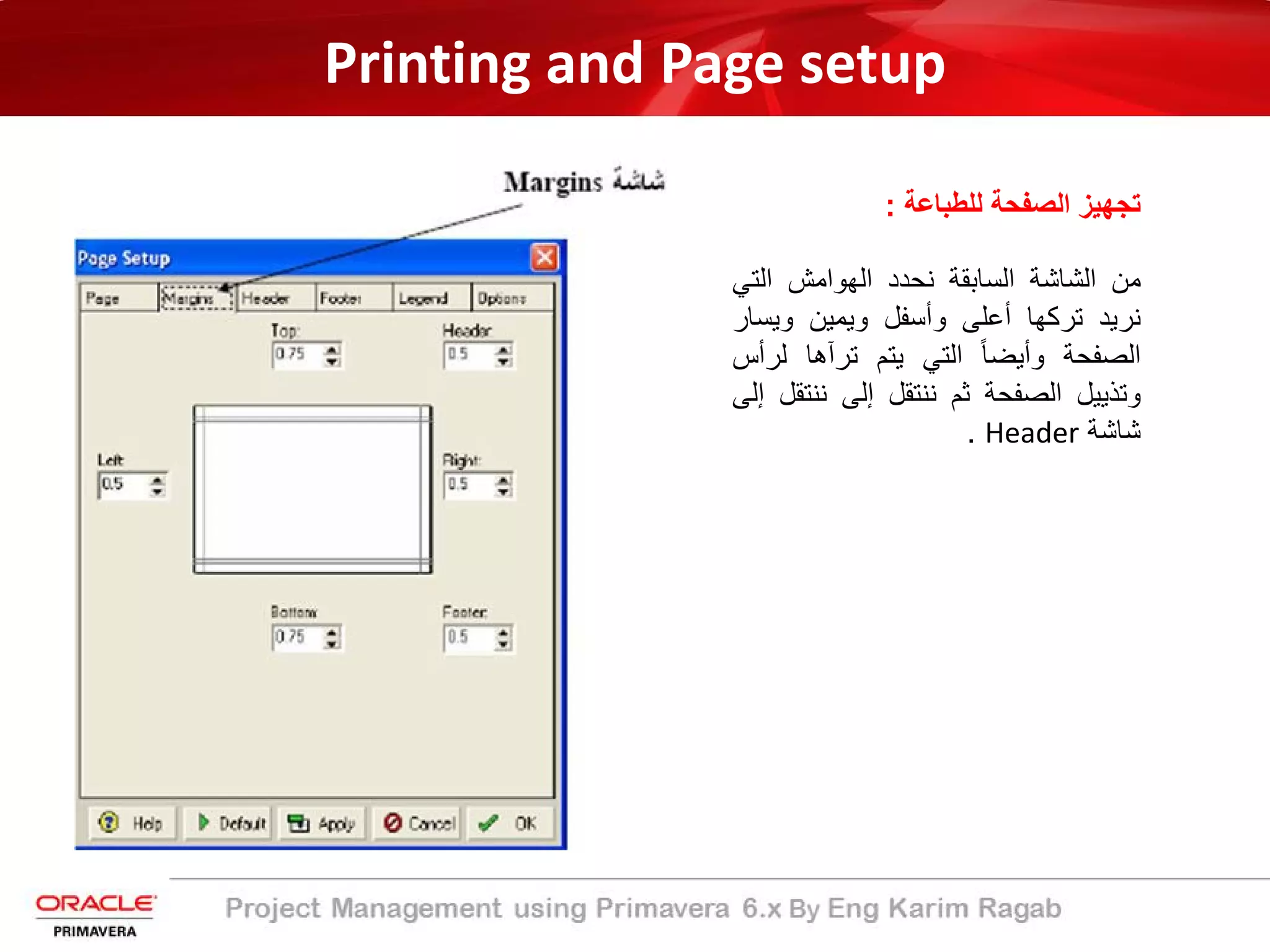 Printing and Page setup
‫ﻟﻠطﺑﺎﻋﺔ‬ ‫اﻟﺻﻔﺣﺔ‬ ‫ﺗﺟﮭﯾز‬:
‫ﻣن‬‫اﻟﺷﺎﺷﺔ‬‫اﻟﺳﺎﺑﻘﺔ‬‫ﻧﺣدد‬‫اﻟﮭواﻣش‬‫اﻟﺗﻲ‬
‫ﻧرﯾد‬‫ﺗرﻛﮭﺎ‬‫أﻋﻠﻰ‬‫وأﺳﻔل‬‫وﯾﻣﯾن‬‫وﯾﺳ‬‫ﺎر‬
‫اﻟﺻﻔﺣﺔ‬ً‫ﺎ‬‫وأﯾﺿ‬‫اﻟﺗﻲ‬‫ﯾﺗم‬‫ﺗرآھﺎ‬‫ﻟر‬‫أس‬
‫وﺗذﯾﯾل‬‫اﻟﺻﻔﺣﺔ‬‫ﺛم‬‫ﻧﻧﺗﻘل‬‫إﻟﻰ‬‫ﻧﻧﺗ‬‫ﻘل‬‫إﻟﻰ‬
‫ﺷﺎﺷﺔ‬Header.
 