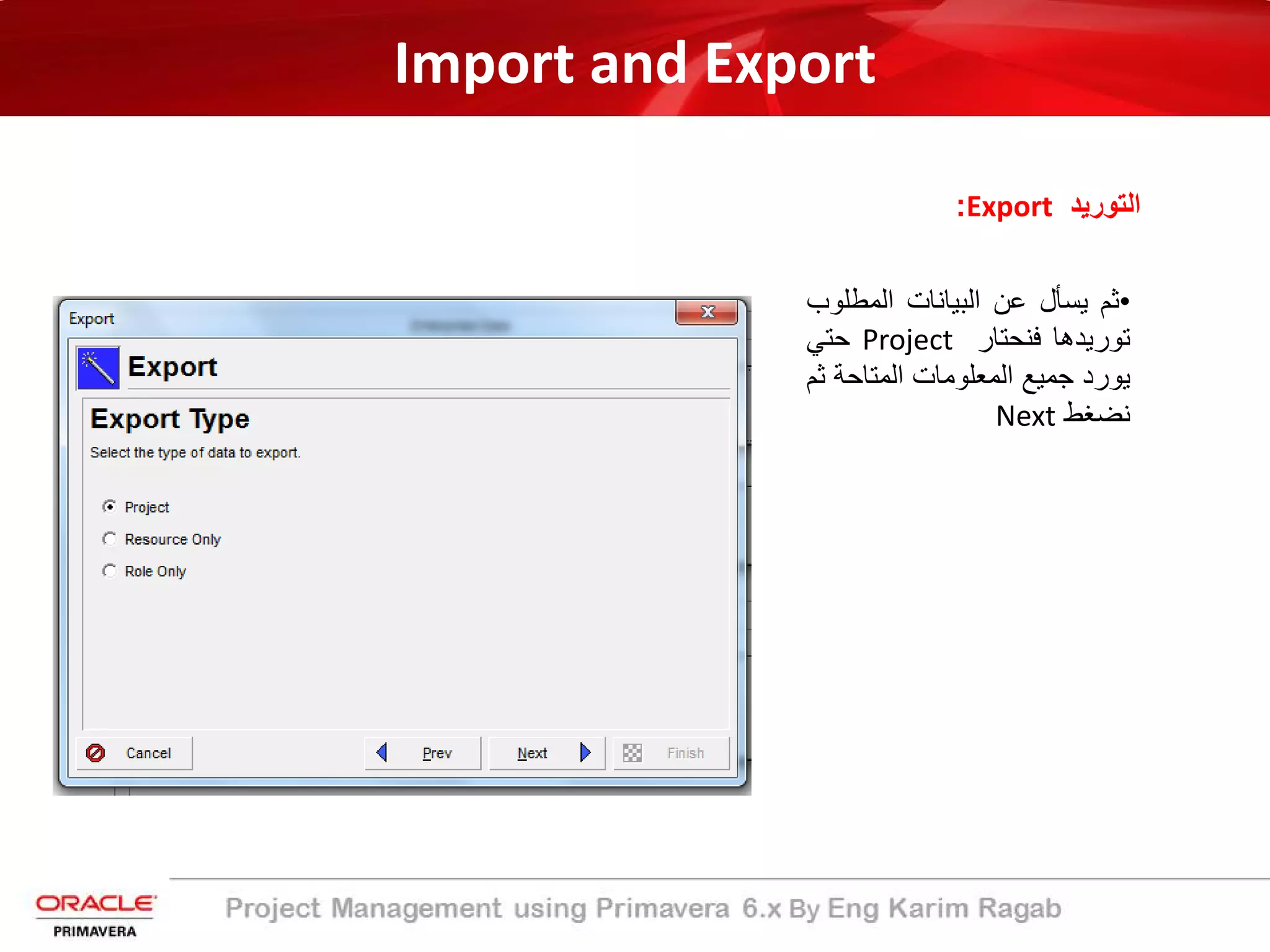 Import and Export
‫اﻟﺗورﯾد‬Export:
•‫ﺛم‬‫ﯾﺳﺄل‬‫ﻋن‬‫اﻟﺑﯾﺎﻧﺎت‬‫اﻟﻣطﻠ‬‫وب‬
‫ﺗورﯾدھﺎ‬‫ﻓﻧﺣﺗﺎر‬Project‫ﺣﺗﻲ‬
‫ﯾورد‬‫ﺟﻣﯾﻊ‬‫اﻟﻣﻌﻠوﻣﺎت‬‫اﻟﻣﺗﺎﺣﺔ‬‫ﺛم‬
‫ﻧﺿﻐط‬Next
 