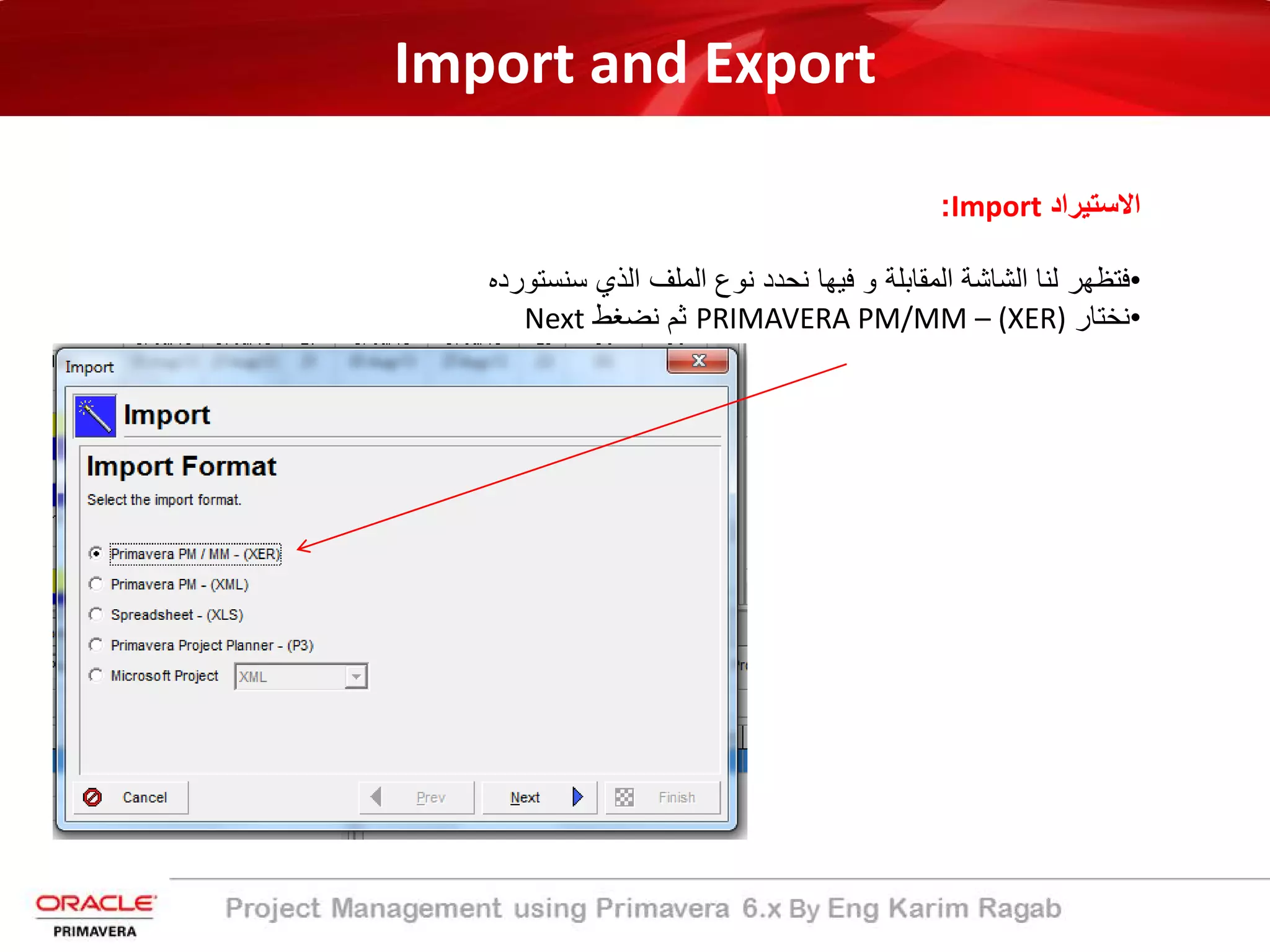 Import and Export
‫اﻻﺳﺗﯾراد‬Import:
•‫ﻓﺗظﮭر‬‫ﻟﻧﺎ‬‫اﻟﺷﺎﺷﺔ‬‫اﻟﻣﻘﺎﺑﻠﺔ‬‫و‬‫ﻓﯾﮭﺎ‬‫ﻧﺣدد‬‫ﻧوع‬‫اﻟﻣﻠف‬‫اﻟذي‬‫ﺳﻧﺳﺗورده‬
•‫ﻧﺧﺗﺎر‬PRIMAVERA PM/MM – (XER)‫ﺛم‬‫ﻧﺿﻐط‬Next
 