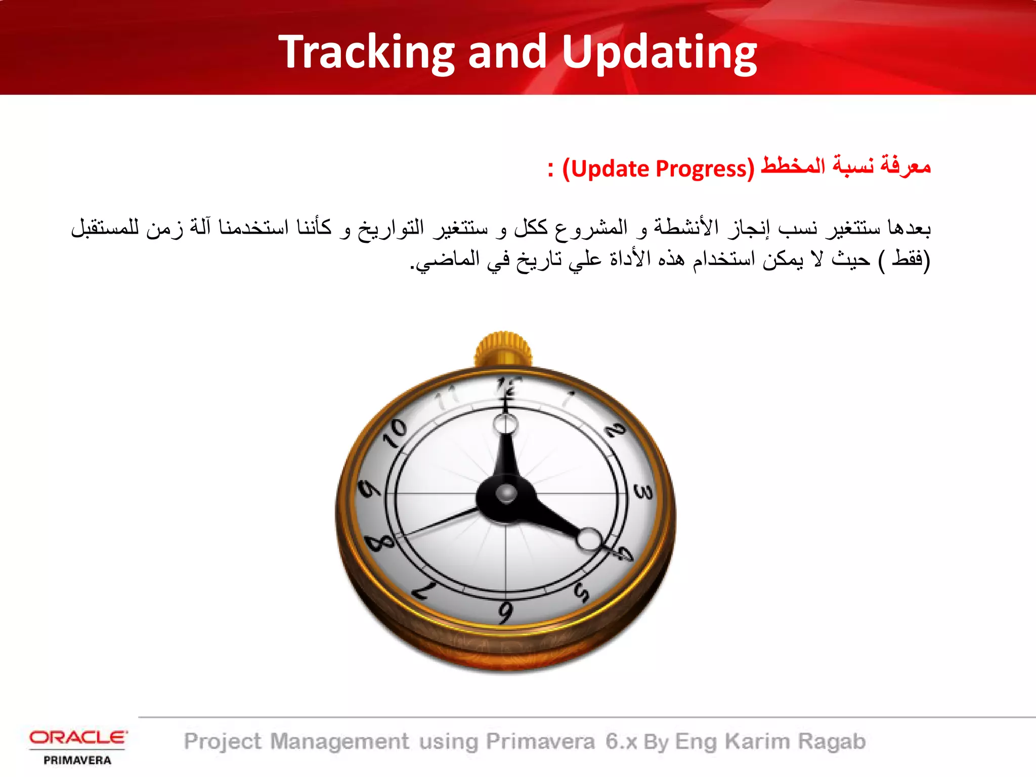 Tracking and Updating
‫اﻟﻣﺧطط‬ ‫ﻧﺳﺑﺔ‬ ‫ﻣﻌرﻓﺔ‬)Update Progress: (
‫ﺑﻌدھﺎ‬‫ﺳﺗﺗﻐﯾر‬‫ﻧﺳب‬‫إﻧﺟﺎز‬‫اﻷﻧﺷطﺔ‬‫و‬‫اﻟﻣﺷروع‬‫ﻛﻛل‬‫و‬‫ﺳﺗﺗﻐﯾر‬‫اﻟﺗوارﯾﺦ‬‫و‬‫ﻛﺄﻧﻧﺎ‬‫اﺳﺗﺧدﻣﻧﺎ‬‫آﻟ‬‫ﺔ‬‫زﻣن‬‫ﻟﻠﻣﺳﺗﻘﺑل‬
)‫ﻓﻘط‬(‫ﺣﯾث‬‫ﻻ‬‫ﯾﻣﻛن‬‫اﺳﺗﺧدام‬‫ھذه‬‫اﻷداة‬‫ﻋﻠﻲ‬‫ﺗﺎرﯾﺦ‬‫ﻓﻲ‬‫اﻟﻣﺎﺿﻲ‬.
 