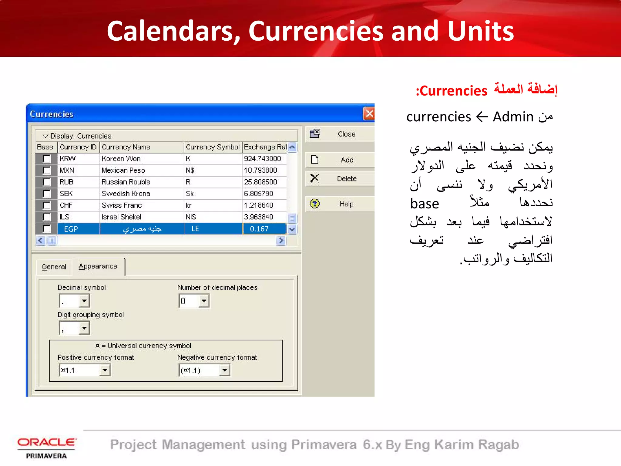 Calendars, Currencies and Units
‫اﻟﻌﻣﻠﺔ‬ ‫إﺿﺎﻓﺔ‬:Currencies
‫ﻣن‬currencies ← Admin
‫ﯾﻣﻛن‬‫ﻧﺿﯾف‬‫اﻟﺟﻧﯾﮫ‬‫اﻟﻣﺻ‬‫ري‬
‫وﻧﺣدد‬‫ﻗﯾﻣﺗﮫ‬‫ﻋﻠﻰ‬‫اﻟدوﻻر‬
‫اﻷﻣرﯾﻛﻲ‬‫وﻻ‬‫ﻧﻧﺳﻰ‬‫أن‬
‫ﻧﺣددھﺎ‬ً‫ﻼ‬‫ﻣﺛ‬base
‫ﻻﺳﺗﺧداﻣﮭﺎ‬‫ﻓﯾﻣﺎ‬‫ﺑﻌد‬‫ﺑﺷﻛ‬‫ل‬
‫اﻓﺗراﺿﻲ‬‫ﻋﻧد‬‫ﺗﻌرﯾف‬
‫اﻟﺗﻛﺎﻟﯾف‬‫واﻟرواﺗب‬.
‫ﻣﺻري‬ ‫ﺟﻧﯾﮫ‬ LEEGP 0.167
 