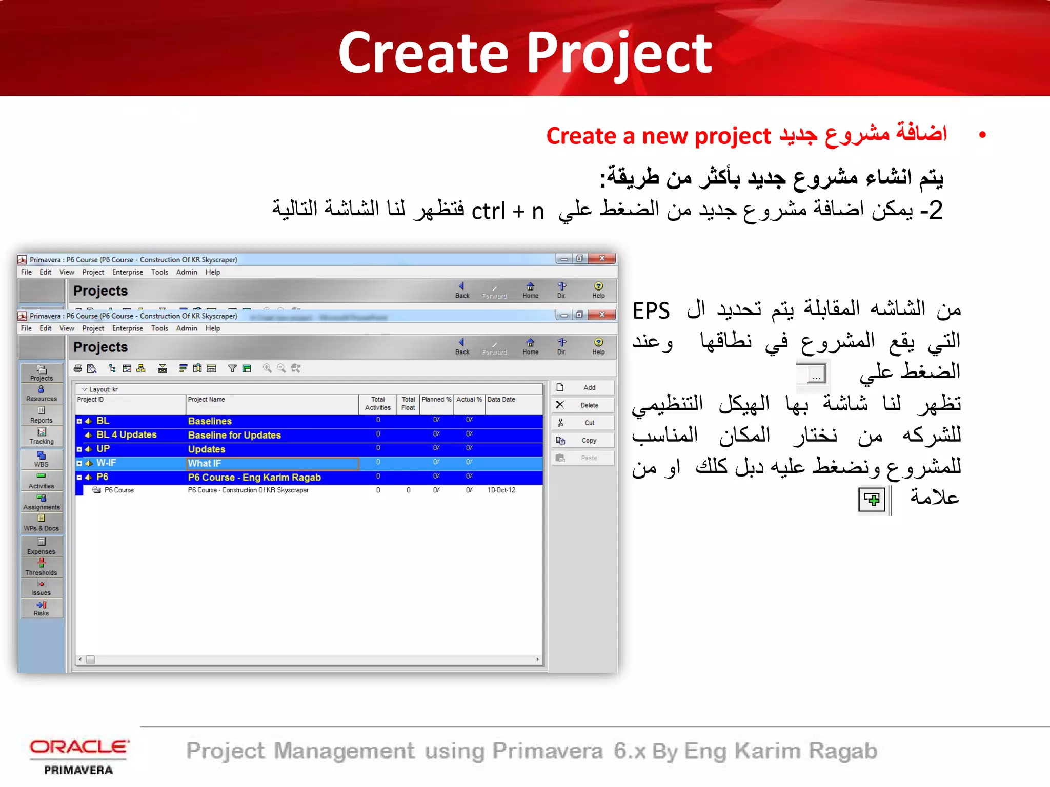 Create Project
•‫ﺟدﯾد‬ ‫ﻣﺷروع‬ ‫اﺿﺎﻓﺔ‬Create a new project
‫ﯾﺗم‬‫اﻧﺷﺎء‬‫ﻣﺷروع‬‫ﺟدﯾد‬‫ﺑﺄﻛﺛر‬‫ﻣن‬‫طرﯾﻘ‬‫ﺔ‬:
2-‫ﯾﻣﻛن‬‫اﺿﺎﻓﺔ‬‫ﻣﺷروع‬‫ﺟدﯾد‬‫ﻣن‬‫اﻟﺿﻐط‬‫ﻋﻠﻲ‬ctrl + n‫ﻓﺗظﮭر‬‫ﻟﻧﺎ‬‫اﻟﺷﺎﺷﺔ‬‫اﻟﺗﺎﻟﯾ‬‫ﺔ‬
‫ﻣن‬‫اﻟﺷﺎﺷﮫ‬‫اﻟﻣﻘﺎﺑﻠﺔ‬‫ﯾﺗم‬‫ﺗﺣدﯾد‬‫ال‬EPS
‫اﻟﺗﻲ‬‫ﯾﻘﻊ‬‫اﻟﻣﺷروع‬‫ﻓﻲ‬‫ﻧطﺎﻗﮭﺎ‬‫وﻋﻧ‬‫د‬
‫اﻟﺿﻐط‬‫ﻋﻠﻲ‬
‫ﺗظﮭر‬‫ﻟﻧﺎ‬‫ﺷﺎﺷﺔ‬‫ﺑﮭﺎ‬‫اﻟﮭﯾﻛل‬‫اﻟﺗﻧظﯾﻣ‬‫ﻲ‬
‫ﻟﻠﺷرﻛﮫ‬‫ﻣن‬‫ﻧﺧﺗﺎر‬‫اﻟﻣﻛﺎن‬‫اﻟﻣﻧﺎﺳب‬
‫ﻟﻠﻣﺷروع‬‫وﻧﺿﻐط‬‫ﻋﻠﯾﮫ‬‫دﺑل‬‫ﻛﻠك‬‫او‬‫ﻣن‬
‫ﻋﻼﻣﺔ‬
 