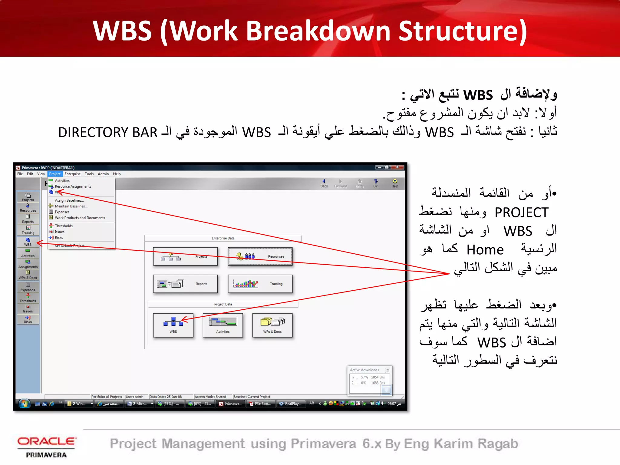 WBS (Work Breakdown Structure)
‫وﻹﺿﺎﻓﺔ‬‫ال‬WBS‫ﻧﺗﺑﻊ‬‫اﻻﺗﻲ‬:
‫أ‬‫وﻻ‬:‫ﻻﺑد‬‫ان‬‫ﯾﻛون‬‫اﻟﻣﺷروع‬‫ﻣﻔﺗوح‬.
‫ﺛﺎﻧﯾﺎ‬:‫ﻧﻔﺗﺢ‬‫ﺷﺎﺷﺔ‬‫اﻟ‬‫ـ‬WBS‫وذاﻟك‬‫ﺑﺎﻟﺿﻐط‬‫ﻋﻠﻲ‬‫أﯾﻘوﻧﺔ‬‫اﻟ‬‫ـ‬WBS‫اﻟﻣوﺟود‬‫ة‬‫ﻓﻲ‬‫اﻟ‬‫ـ‬DIRECTORY BAR
•‫أ‬‫و‬‫ﻣن‬‫اﻟﻘﺎﺋﻣ‬‫ﺔ‬‫اﻟﻣﻧﺳدﻟ‬‫ﺔ‬
PROJECT‫وﻣﻧﮭﺎ‬‫ﻧﺿﻐط‬
‫ال‬WBS‫او‬‫ﻣن‬‫اﻟﺷﺎﺷﺔ‬
‫اﻟرﺋﺳﯾ‬‫ﺔ‬Home‫ﻛﻣﺎ‬‫ھو‬
‫ﻣﺑﯾن‬‫ﻓﻲ‬‫اﻟﺷﻛل‬‫اﻟﺗﺎﻟﻲ‬
•‫وﺑﻌد‬‫اﻟﺿﻐط‬‫ﻋﻠﯾﮭﺎ‬‫ﺗظﮭر‬
‫اﻟﺷﺎﺷﺔ‬‫اﻟﺗﺎﻟﯾ‬‫ﺔ‬‫واﻟﺗﻲ‬‫ﻣﻧ‬‫ﮭﺎ‬‫ﯾﺗم‬
‫اﺿﺎﻓﺔ‬‫ال‬WBS‫ﻛﻣﺎ‬‫ﺳوف‬
‫ﻧﺗﻌرف‬‫ﻓﻲ‬‫اﻟﺳطور‬‫اﻟﺗﺎ‬‫ﻟﯾ‬‫ﺔ‬
 