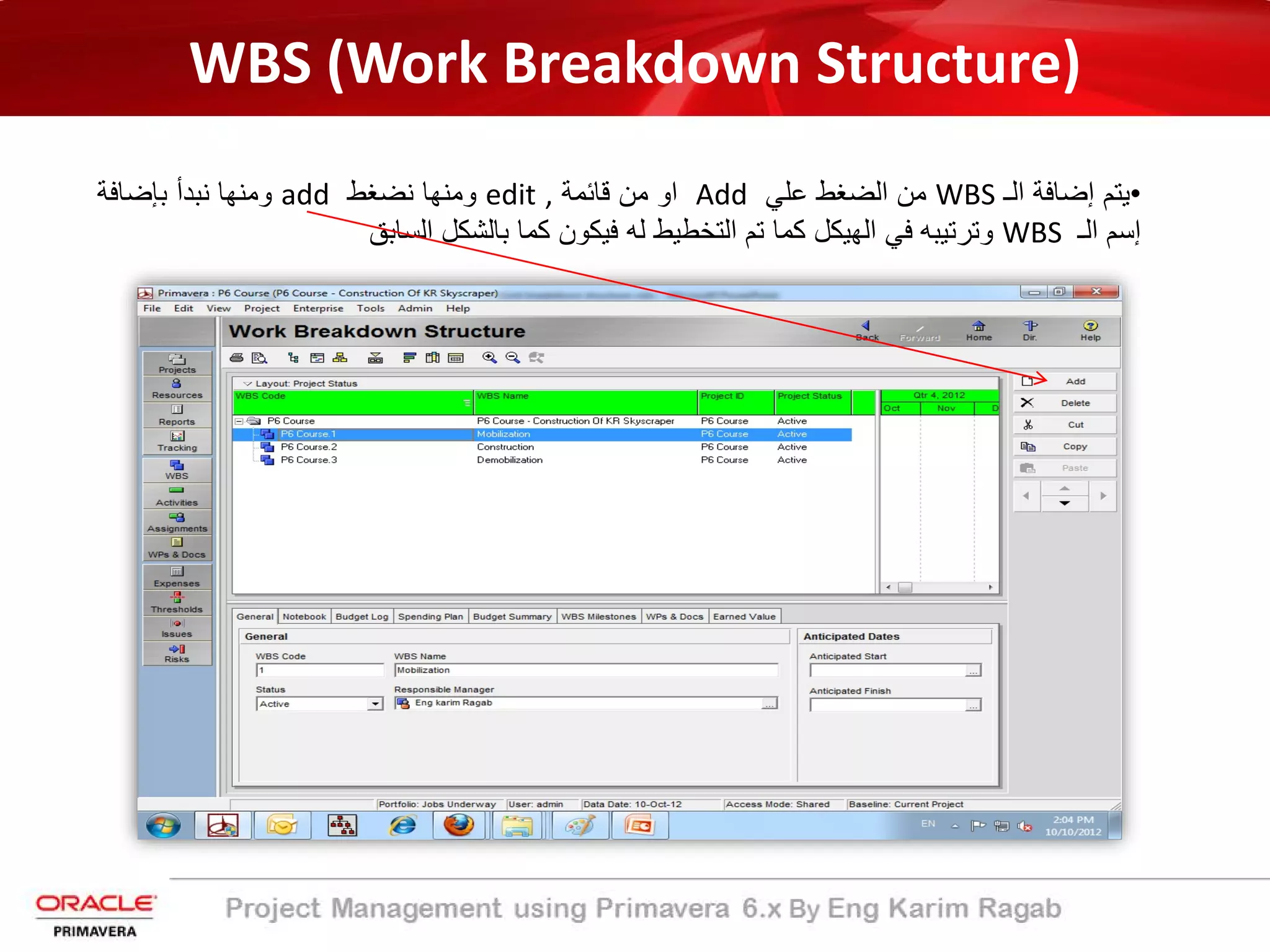 WBS (Work Breakdown Structure)
•‫ﯾﺗم‬‫إﺿﺎﻓﺔ‬‫اﻟ‬‫ـ‬WBS‫ﻣن‬‫اﻟﺿﻐط‬‫ﻋﻠﻲ‬Add‫او‬‫ﻣن‬‫ﻗﺎﺋﻣﺔ‬edit ,‫وﻣﻧﮭﺎ‬‫ﻧﺿﻐط‬add‫وﻣﻧﮭﺎ‬‫ﻧﺑدأ‬‫ﺑ‬‫ﺈ‬‫ﺿﺎﻓ‬‫ﺔ‬
‫إ‬‫ﺳم‬‫اﻟ‬‫ـ‬WBS‫وﺗرﺗﯾﺑﮫ‬‫ﻓﻲ‬‫اﻟﮭﯾﻛل‬‫ﻛﻣﺎ‬‫ﺗم‬‫اﻟﺗﺧطﯾط‬‫ﻟﮫ‬‫ﻓﯾﻛون‬‫ﻛﻣﺎ‬‫ﺑﺎﻟﺷﻛل‬‫اﻟﺳﺎﺑﻖ‬
 