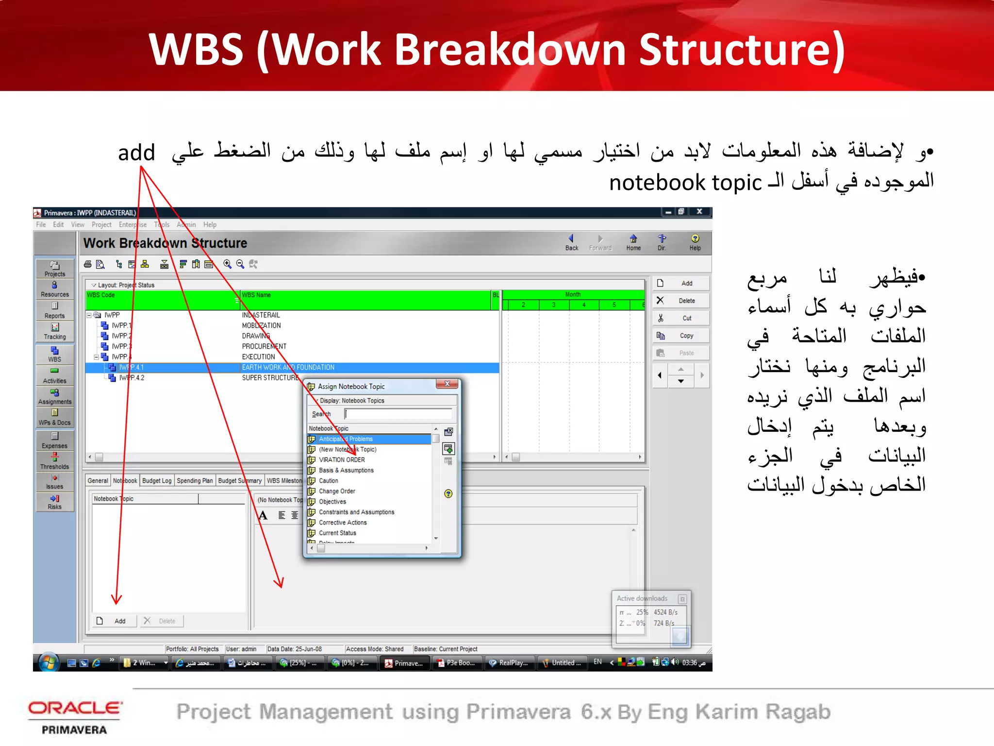 WBS (Work Breakdown Structure)
•‫و‬‫ﻹﺿﺎﻓﺔ‬‫ھذه‬‫اﻟﻣﻌﻠوﻣﺎت‬‫ﻻﺑد‬‫ﻣن‬‫اﺧﺗﯾﺎر‬‫ﻣﺳﻣﻲ‬‫ﻟﮭﺎ‬‫او‬‫إ‬‫ﺳم‬‫ﻣﻠف‬‫ﻟﮭﺎ‬‫وذﻟك‬‫ﻣن‬‫اﻟﺿﻐط‬‫ﻋﻠﻲ‬add
‫اﻟﻣوﺟوده‬‫ﻓﻲ‬‫أﺳﻔل‬‫اﻟ‬‫ـ‬notebook topic
•‫ﻓﯾظﮭر‬‫ﻟﻧﺎ‬‫ﻣرﺑﻊ‬
‫ﺣواري‬‫ﺑ‬‫ﮫ‬‫ﻛل‬‫أ‬‫ﺳﻣﺎء‬
‫اﻟﻣﻠﻔﺎت‬‫اﻟﻣﺗﺎﺣ‬‫ﺔ‬‫ﻓﻲ‬
‫اﻟﺑرﻧﺎﻣﺞ‬‫وﻣﻧﮭﺎ‬‫ﻧﺧﺗﺎر‬
‫اﺳم‬‫اﻟﻣﻠف‬‫اﻟذي‬‫ﻧرﯾد‬‫ه‬
‫وﺑﻌدھﺎ‬‫ﯾﺗم‬‫إدﺧﺎل‬
‫اﻟﺑﯾﺎﻧﺎت‬‫ﻓﻲ‬‫اﻟﺟزء‬
‫اﻟﺧﺎص‬‫ﺑدﺧول‬‫اﻟﺑﯾﺎﻧ‬‫ﺎت‬
 