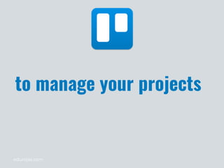 edurojas.com
to manage your projects
 