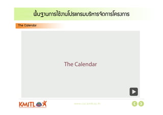 www.csc.kmitl.ac.th
พื้นฐานการใชงานโปรแกรมบริหารจัดการโครงการ
The Calendar
 