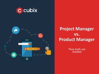Project Manager
vs.
Product Manager
They both are
needed
 