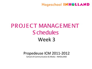 PROJECT MANAGEMENT  Schedules Week 3 Propedeuse ICM 2011-2012 School of Communication & Media - INHOLLAND 
