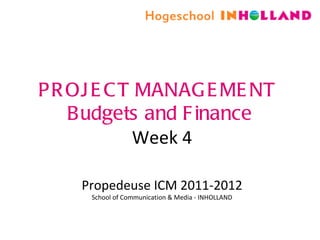 PROJECT MANAGEMENT  Budgets and Finance Week 4 Propedeuse ICM 2011-2012 School of Communication & Media - INHOLLAND 