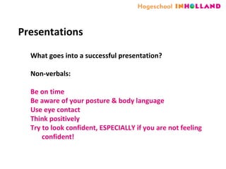 Presentations What goes into a successful presentation? Non-verbals: Be on time Be aware of your posture & body language Use eye contact Think positively Try to look confident, ESPECIALLY if you are not feeling confident! 