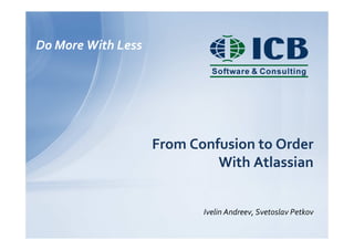 Do More With Less
From Confusion to Order
With Atlassian
Ivelin Andreev, Svetoslav Petkov
 