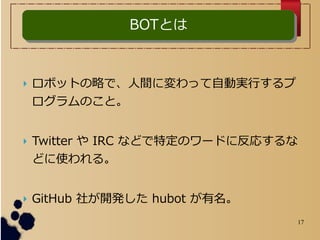 17
? ܥåȤԤǡgˉäԄӌgФ
Τȡ
? Twitter  IRC ʤɤضΥ`ɤ˷ꤹ
ɤʹ롣
? GitHub 礬_k hubot 
BOTȤBOTȤ
 