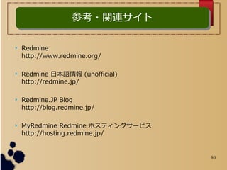 80
ο?vBȲο?vB
? Redmine
http://www.redmine.org/
? Redmine ձZ (unofficial)
http://redmine.jp/
? Redmine.JP Blog
http://blog.redmine.jp/
? MyRedmine Redmine ۥƥ󥰥`ӥ
http://hosting.redmine.jp/
 