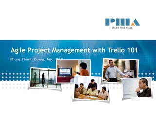 Agile Project Management with Trello 101
Phung Thanh Cuong, Msc, PMP
 