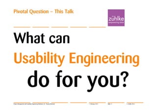 Pivotal Question – This Talk




What can
Usability Engineering
                       do for you?
Project Management with Usability Engineering Methods | Dr. Thomas Memmel   7. February 2012   Slide 17   © Zühlke 2012
 