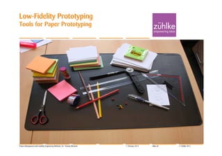 Low-Fidelity Prototyping
Tools for Paper Prototyping




Project Management with Usability Engineering Methods | Dr. Thomas Memmel   7. February 2012   Slide 30   © Zühlke 2012
 