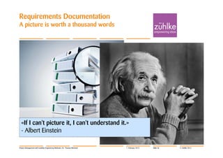 Requirements Documentation
A picture is worth a thousand words




  «If I can't picture it, I can't understand it.»
  - Albert Einstein

Project Management with Usability Engineering Methods | Dr. Thomas Memmel   7. February 2012   Slide 36   © Zühlke 2012
 