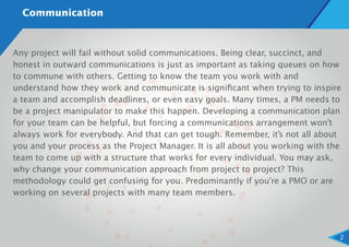 Communication
Any project will fail without solid communications. Being clear, succinct, and
honest in outward communicati...