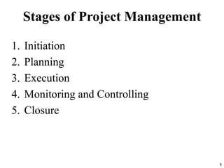 Stages of Project Management
1. Initiation
2. Planning
3. Execution
4. Monitoring and Controlling
5. Closure
8
 