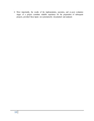 13
 Most importantly, the results of the implementation, operation, and ex-post evaluation
stages of a project constitute valuable experience for the preparation of subsequent
projects, provided these inputs are systematically documented and analyzed.
 