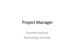 Project Manager

  Hewlett Packard
Technology Services
 