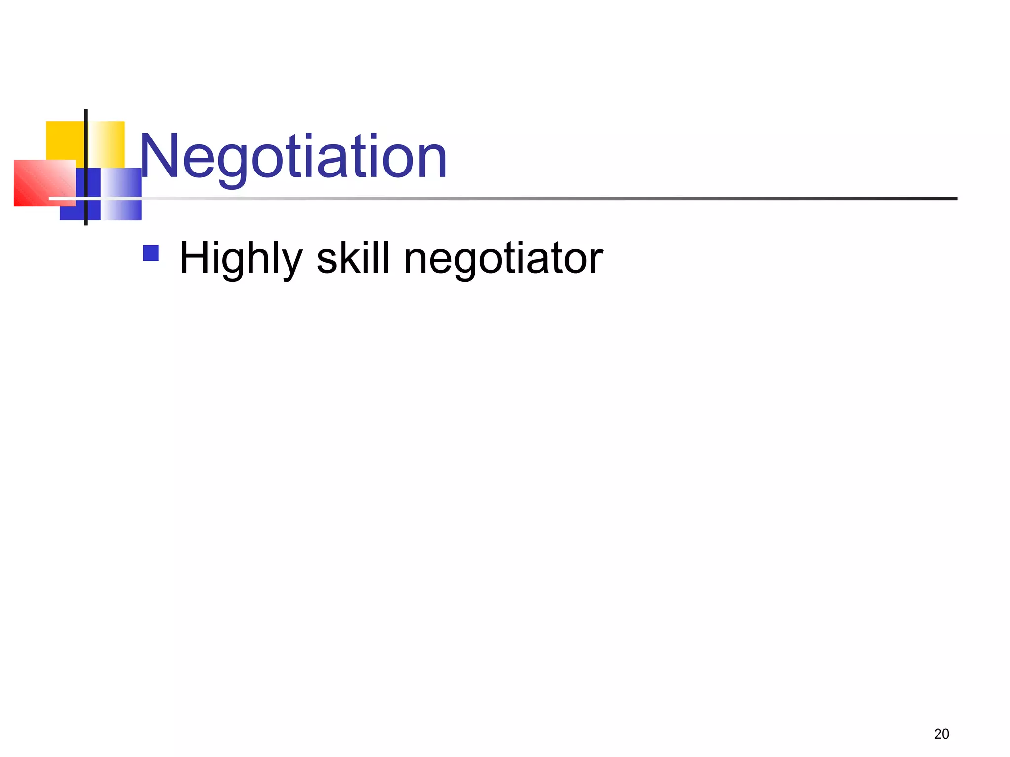 20
Negotiation
 Highly skill negotiator
 