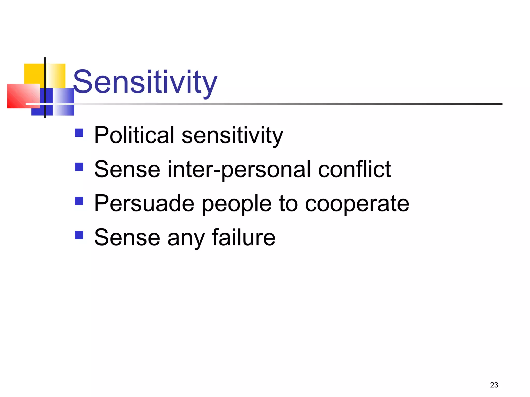 23
Sensitivity
 Political sensitivity
 Sense inter-personal conflict
 Persuade people to cooperate
 Sense any failure
 